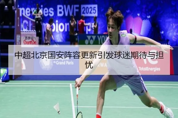 中超北京国安阵容更新引发球迷期待与担忧